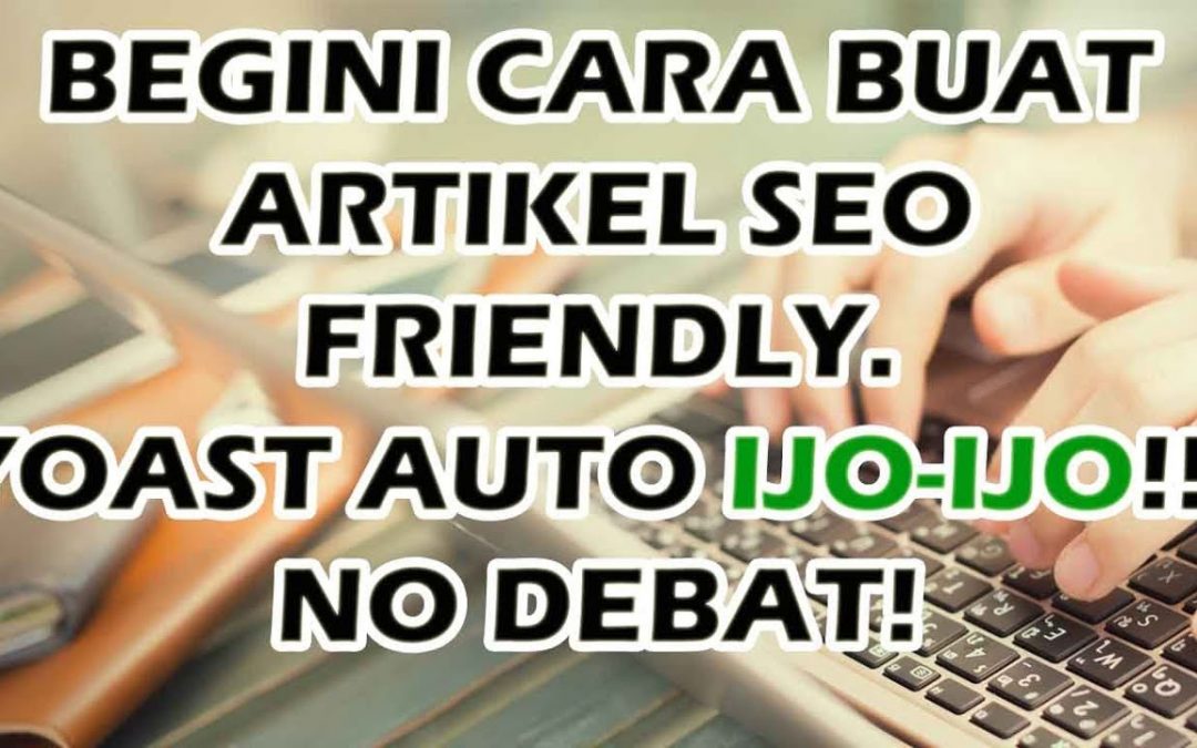 CARA MEMBUAT ARTIKEL SEO BLOGSPOT, WP, YOAST AUTO IJO IJO!!!